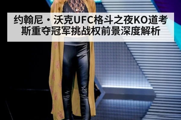约翰尼·沃克UFC格斗之夜KO道考斯重夺冠军挑战权前景深度解析