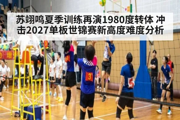 苏翊鸣夏季训练再演1980度转体 冲击2027单板世锦赛新高度难度分析