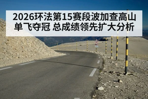2026环法第15赛段波加查高山单飞夺冠 总成绩领先扩大分析