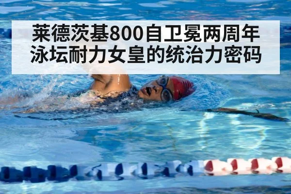 莱德茨基800自卫冕两周年 泳坛耐力女皇的统治力密码