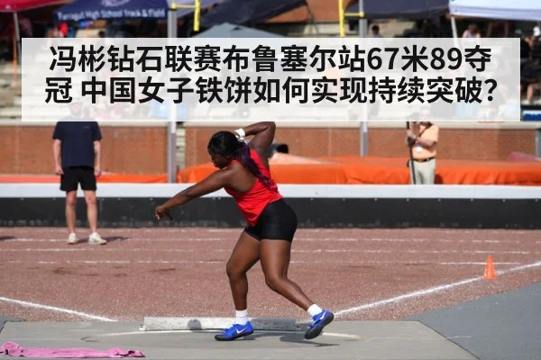 冯彬钻石联赛布鲁塞尔站67米89夺冠 中国女子铁饼如何实现持续突破?