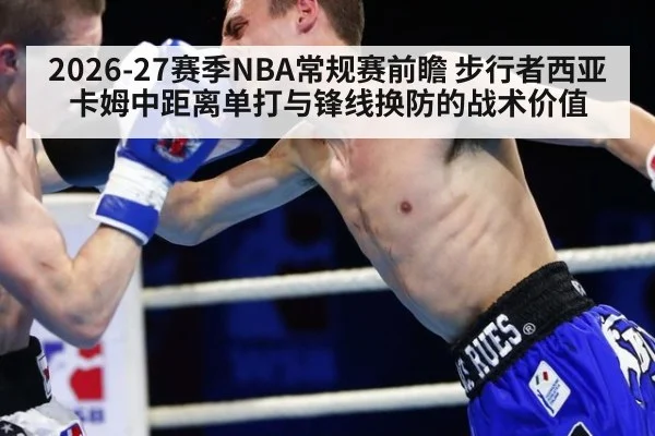 2026-27赛季NBA常规赛前瞻 步行者西亚卡姆中距离单打与锋线换防的战术价值